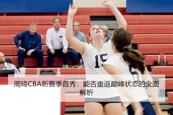 周琦CBA新赛季首秀：能否重返巅峰状态的全面解析
